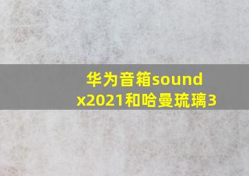 华为音箱sound x2021和哈曼琉璃3